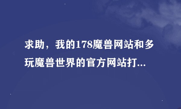 求助，我的178魔兽网站和多玩魔兽世界的官方网站打不开了。怎么办啊？是不是被屏蔽了，还是被挂马了？