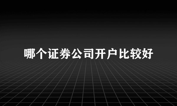 哪个证券公司开户比较好