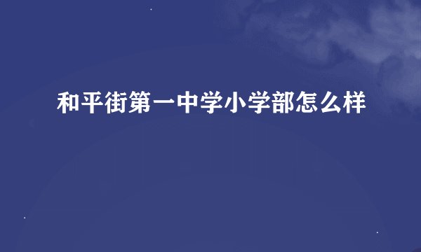 和平街第一中学小学部怎么样