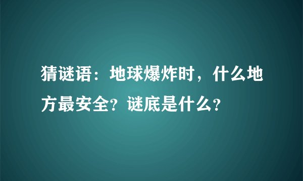 猜谜语：地球爆炸时，什么地方最安全？谜底是什么？