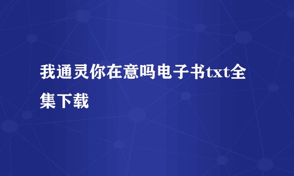我通灵你在意吗电子书txt全集下载