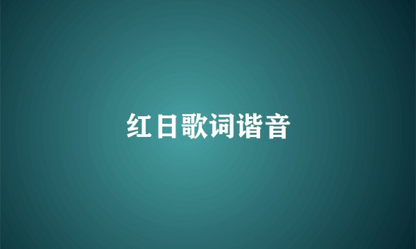 红日歌词谐音