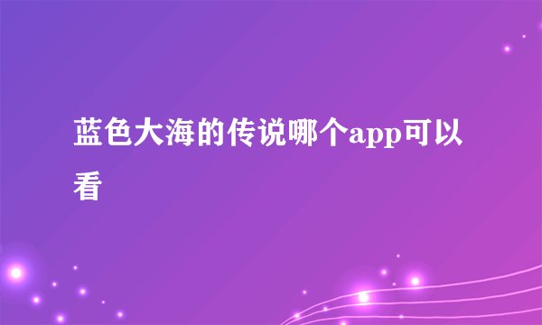 蓝色大海的传说哪个app可以看