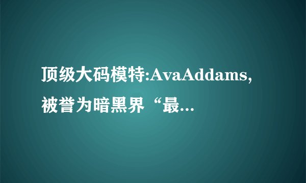 顶级大码模特:AvaAddams,被誉为暗黑界“最慈祥的面庞
