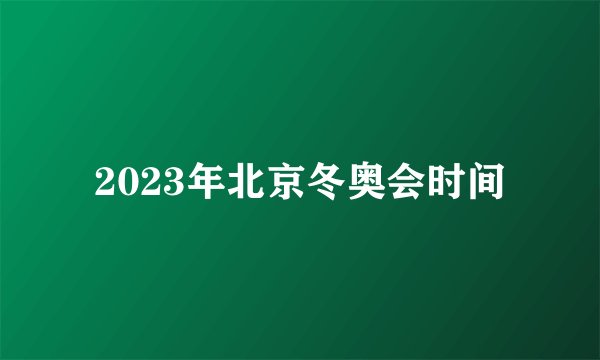2023年北京冬奥会时间