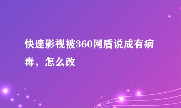快速影视被360网盾说成有病毒，怎么改