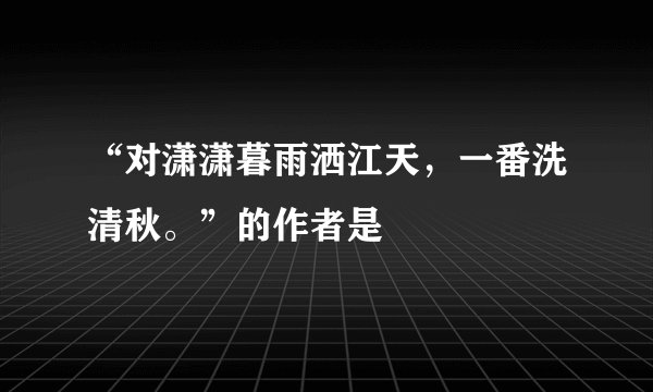“对潇潇暮雨洒江天，一番洗清秋。”的作者是