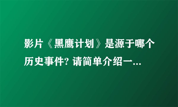 影片《黑鹰计划》是源于哪个历史事件? 请简单介绍一下该事件。谢谢