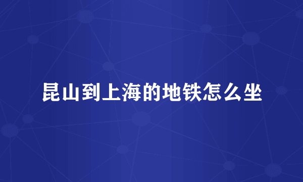 昆山到上海的地铁怎么坐