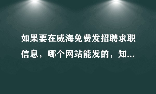 如果要在威海免费发招聘求职信息，哪个网站能发的，知道的请说下