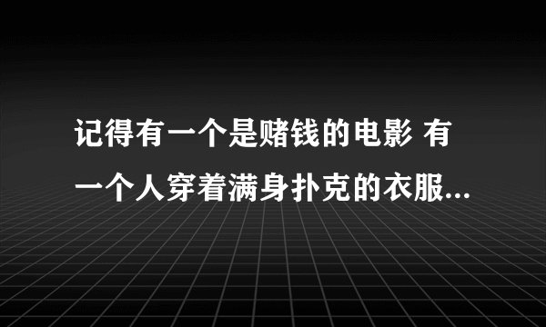 记得有一个是赌钱的电影 有一个人穿着满身扑克的衣服 是什么电影？