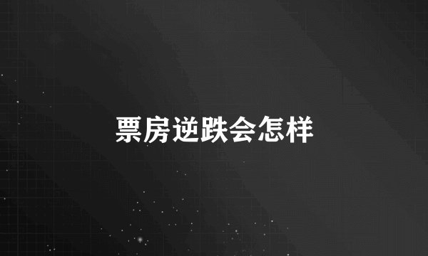 票房逆跌会怎样