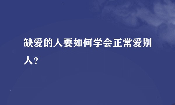 缺爱的人要如何学会正常爱别人？