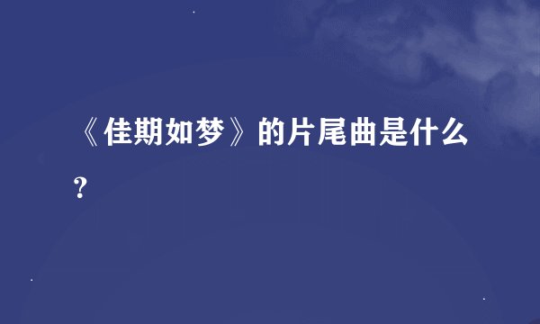 《佳期如梦》的片尾曲是什么？