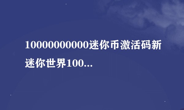 10000000000迷你币激活码新迷你世界1000000迷你币激活码