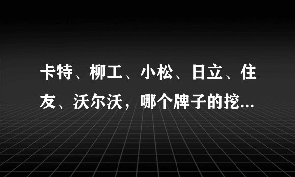 卡特、柳工、小松、日立、住友、沃尔沃，哪个牌子的挖掘机好用？