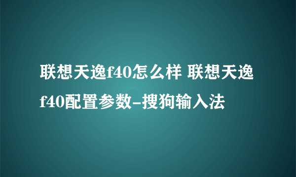 联想天逸f40怎么样 联想天逸f40配置参数-搜狗输入法