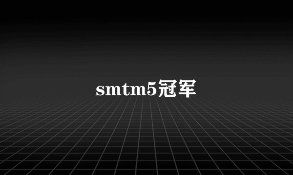 smtm5冠军