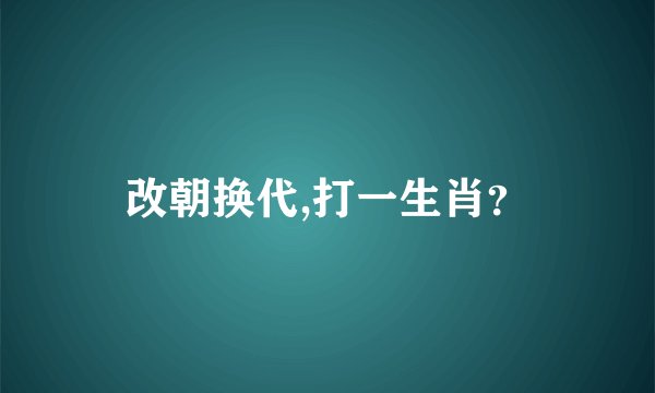 改朝换代,打一生肖？