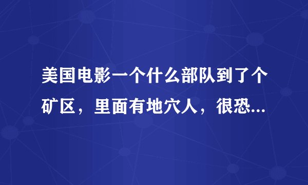 美国电影一个什么部队到了个矿区，里面有地穴人，很恐怖的,最后进行了生死大战只活了三个人