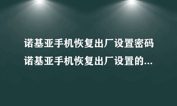 诺基亚手机恢复出厂设置密码诺基亚手机恢复出厂设置的初始密码是多少