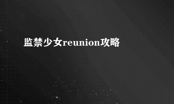 监禁少女reunion攻略