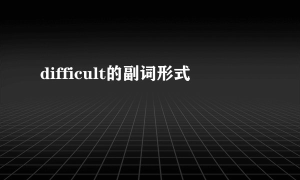 difficult的副词形式