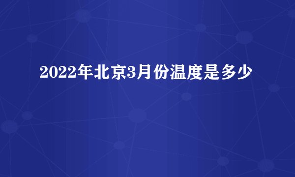 2022年北京3月份温度是多少