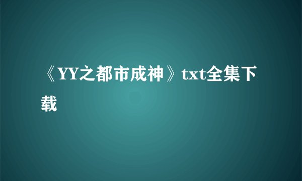 《YY之都市成神》txt全集下载