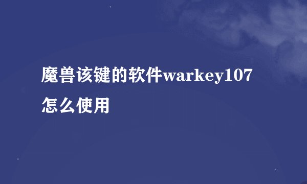 魔兽该键的软件warkey107怎么使用