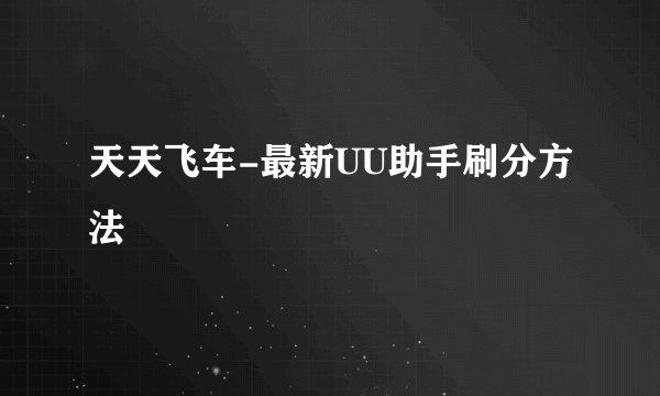 天天飞车-最新UU助手刷分方法