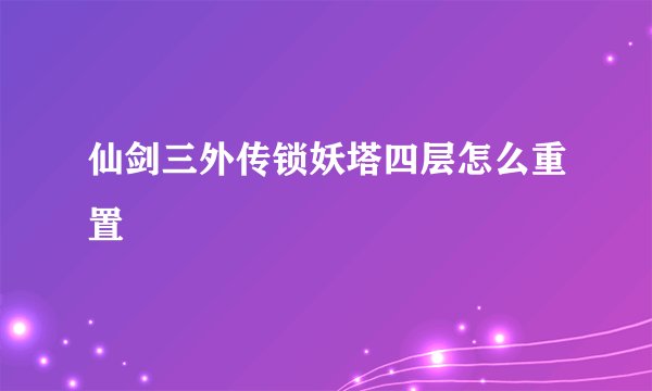 仙剑三外传锁妖塔四层怎么重置