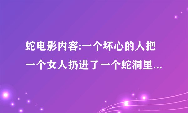 蛇电影内容:一个坏心的人把一个女人扔进了一个蛇洞里,女人在洞里生了一个小孩,请问在哪里找这个电影?