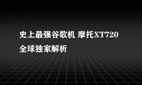 史上最强谷歌机 摩托XT720全球独家解析