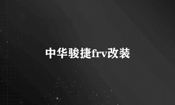 中华骏捷frv改装