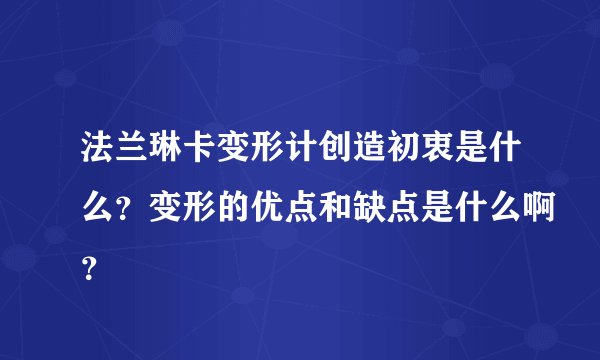 法兰琳卡变形计创造初衷是什么？变形的优点和缺点是什么啊？