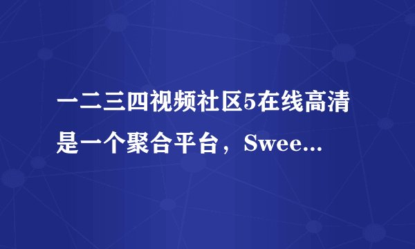 一二三四视频社区5在线高清是一个聚合平台，Sweetalk网友伊桑艾尔：只需这一个软件就可以搞定所有