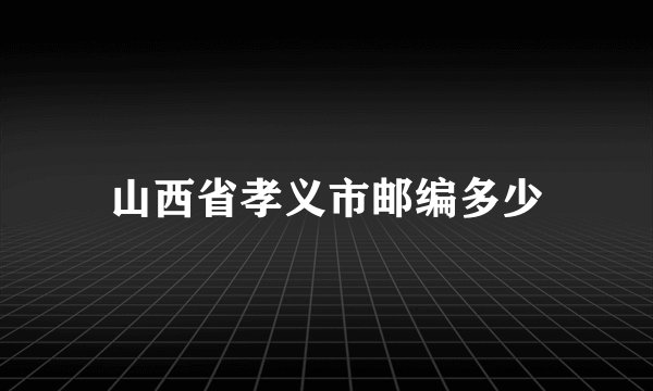 山西省孝义市邮编多少