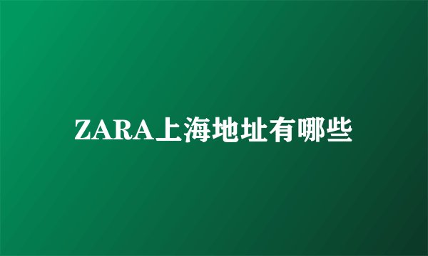 ZARA上海地址有哪些