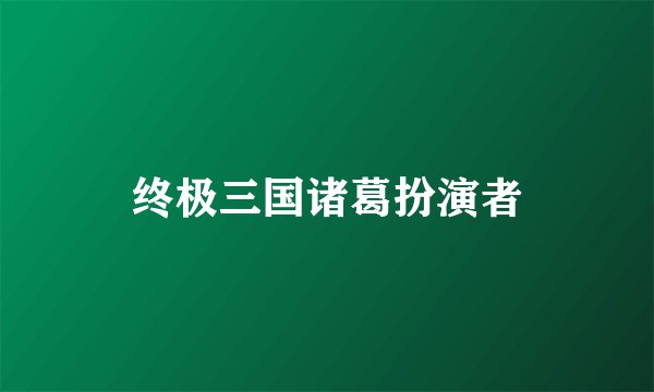终极三国诸葛扮演者