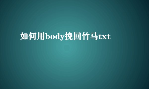 如何用body挽回竹马txt