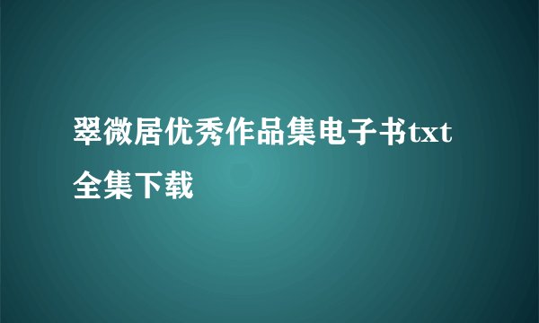 翠微居优秀作品集电子书txt全集下载