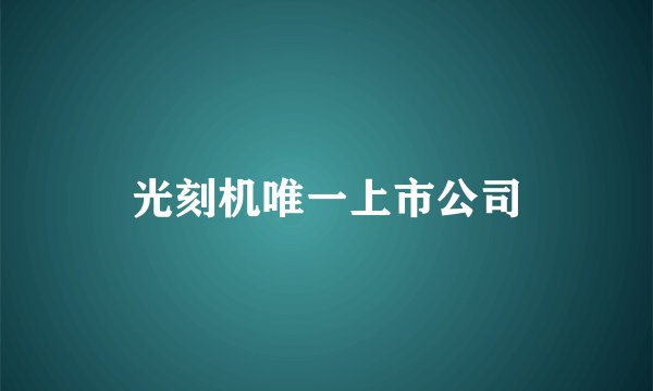 光刻机唯一上市公司