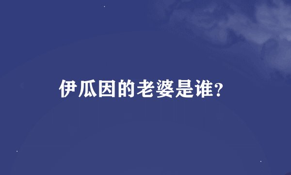 伊瓜因的老婆是谁？