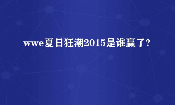 wwe夏日狂潮2015是谁赢了?