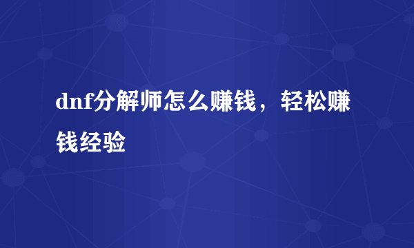 dnf分解师怎么赚钱，轻松赚钱经验