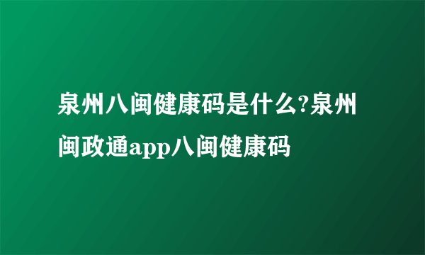 泉州八闽健康码是什么?泉州闽政通app八闽健康码