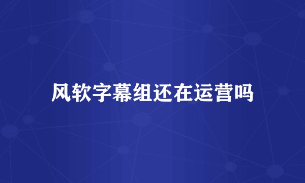 风软字幕组还在运营吗