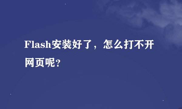 Flash安装好了，怎么打不开网页呢？