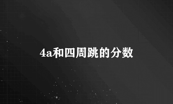 4a和四周跳的分数
